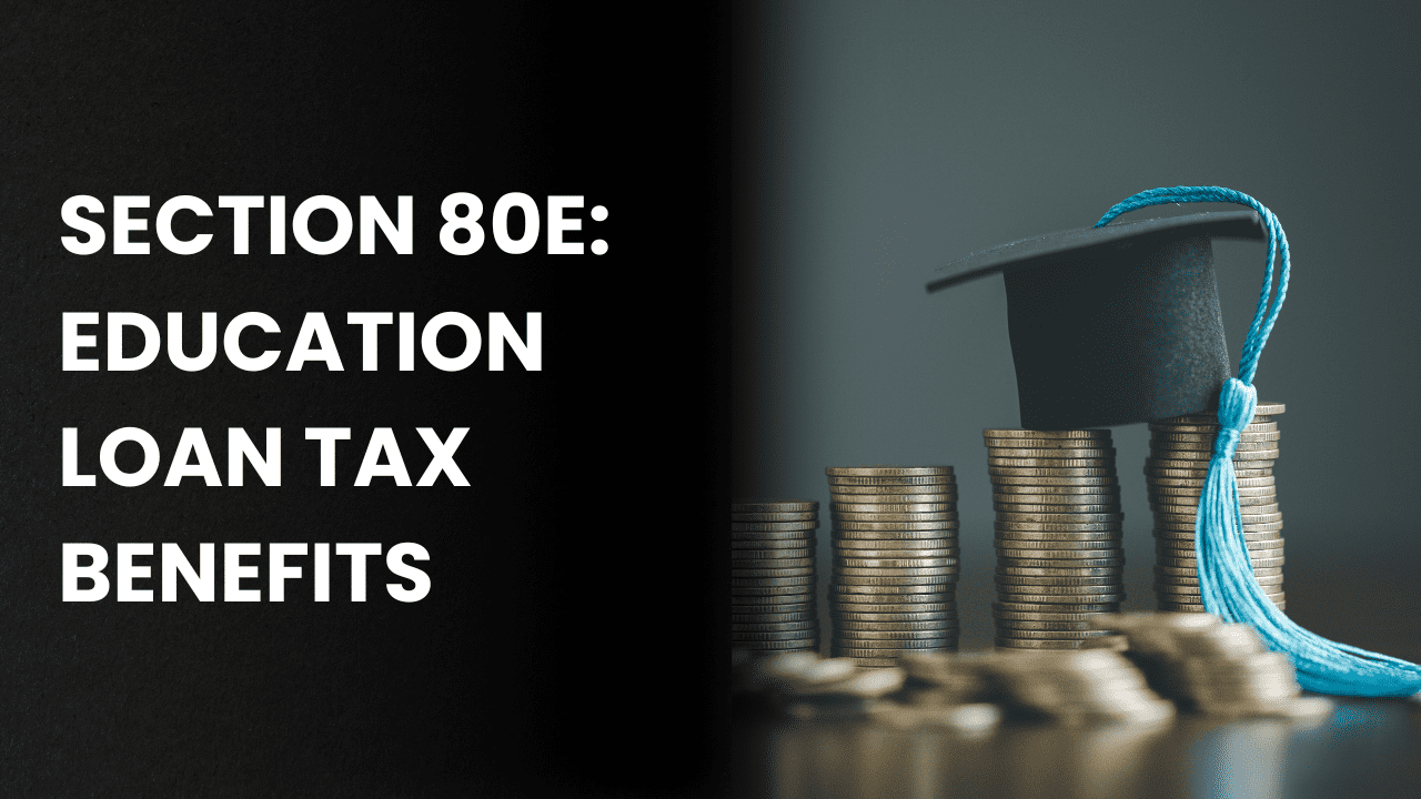 SECTION 80E: EDUCATION LOAN TAX BENEFITS 