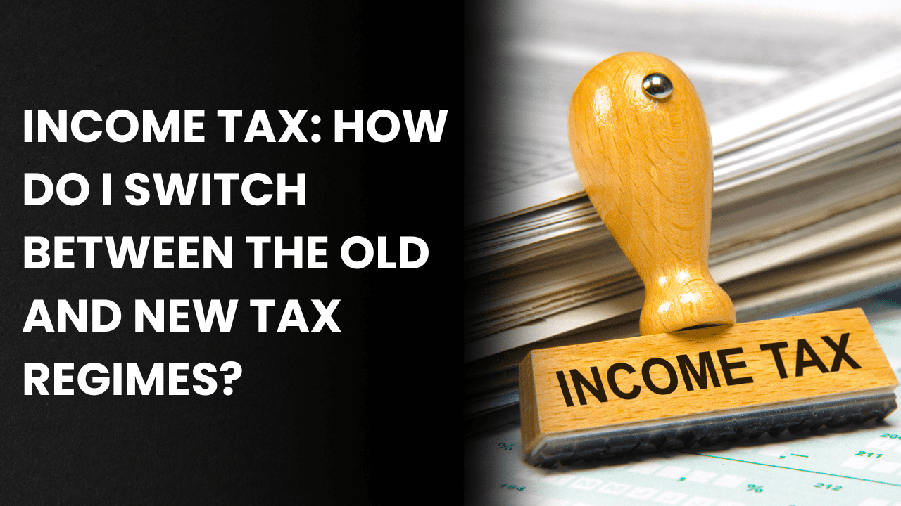Income Tax: How do I switch between the old and new tax regimes?  