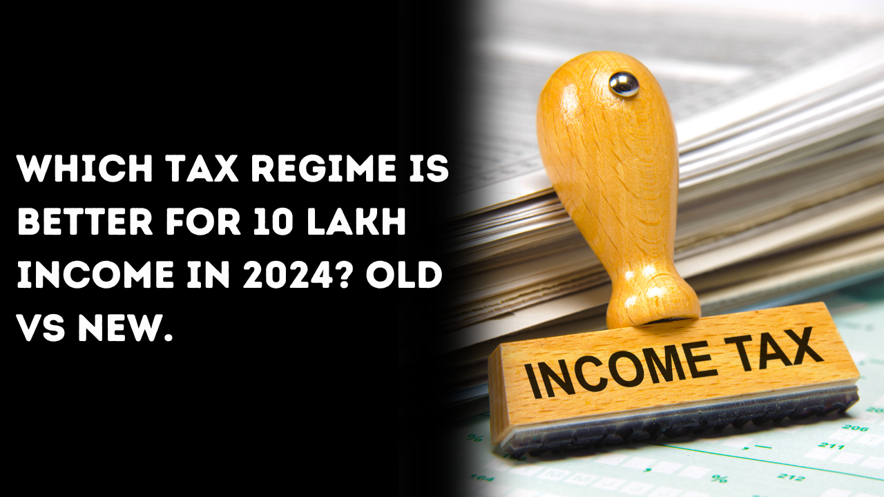 Which Income Tax Regime is Better for 10 Lakh Income in 2024? Old Tax Regime Vs New Tax Regime [June 2024]