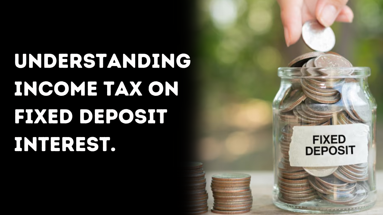 Understanding Income Tax on Fixed Deposit Interest.