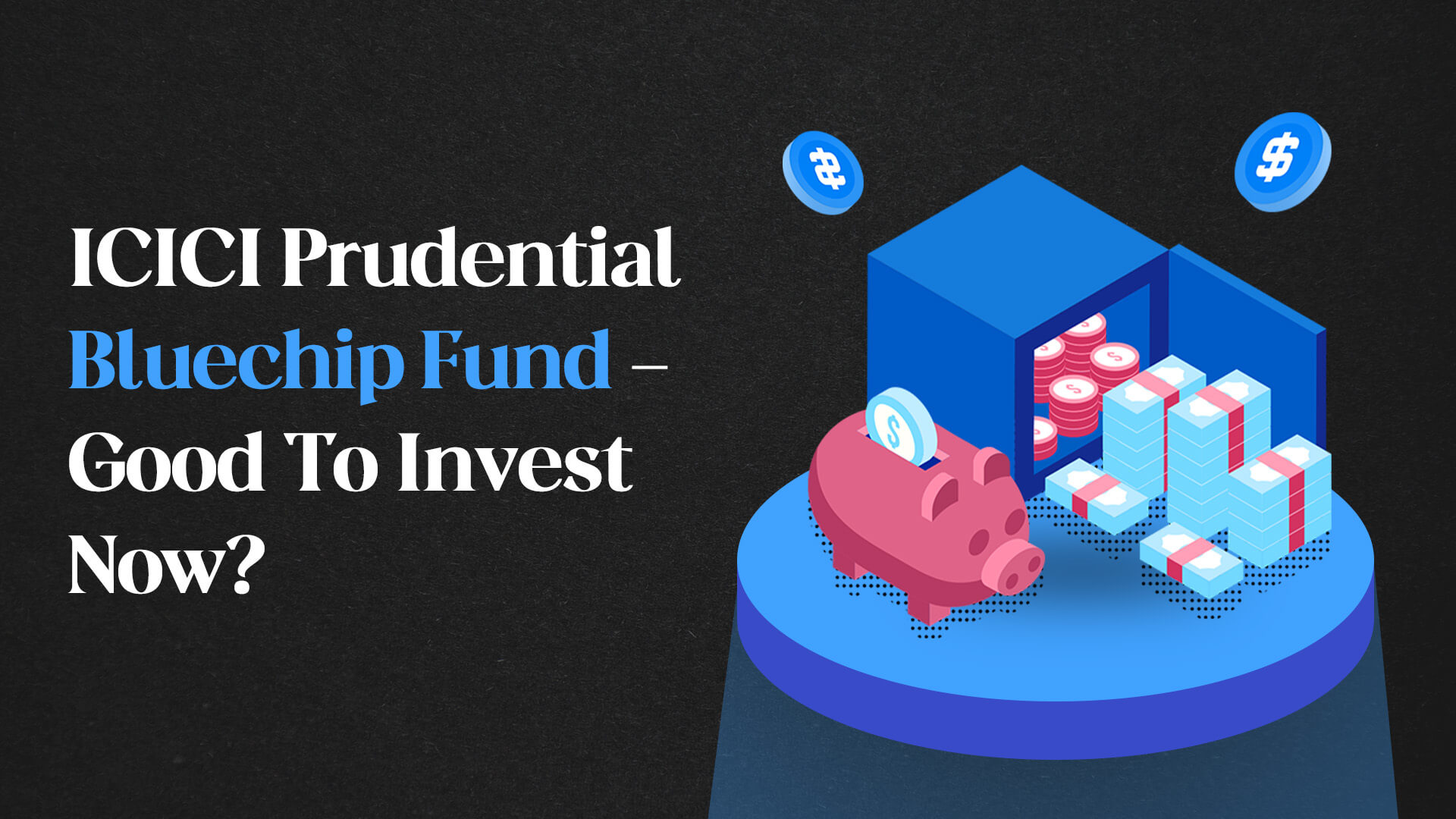 ICICI Prudential Bluechip Fund - Good To Invest Now?